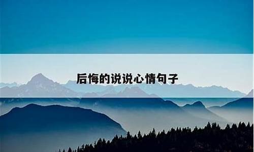 后悔说说心情说说_后悔的说说心情句子朋友圈